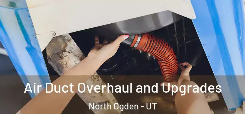 Air Duct Overhaul and Upgrades North Ogden - UT