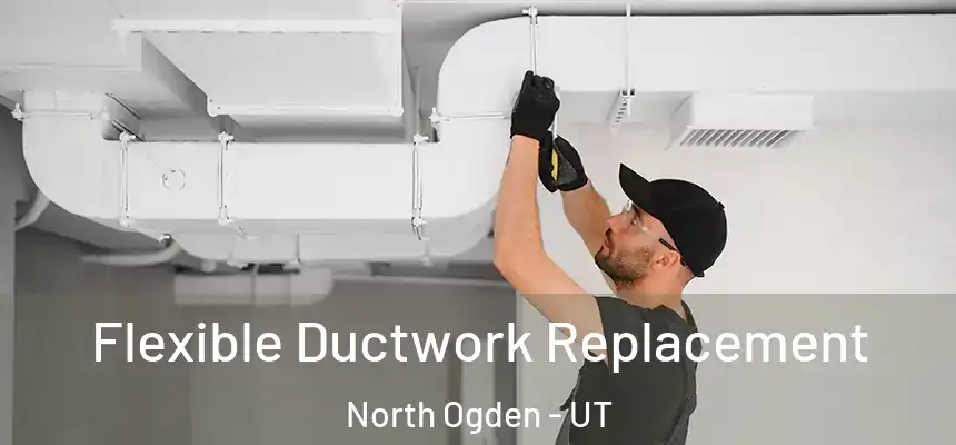  Flexible Ductwork Replacement North Ogden - UT