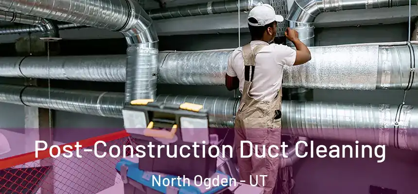Post-Construction Duct Cleaning North Ogden - UT